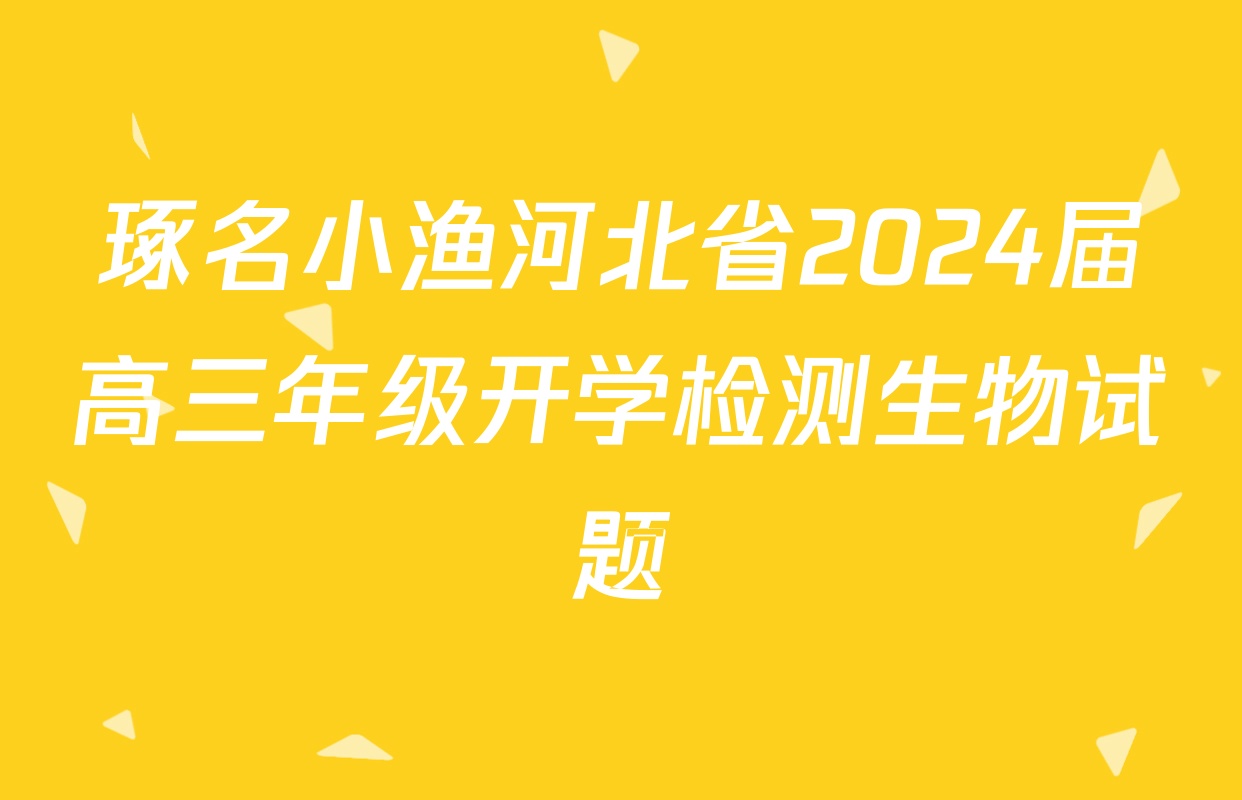 琢名小渔河北省2024届高三年级开学检测生物试题