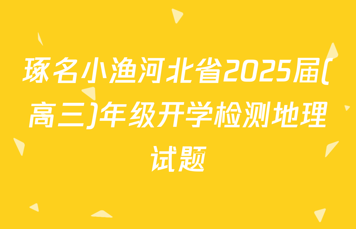 琢名小渔河北省2025届(高三)年级开学检测地理试题