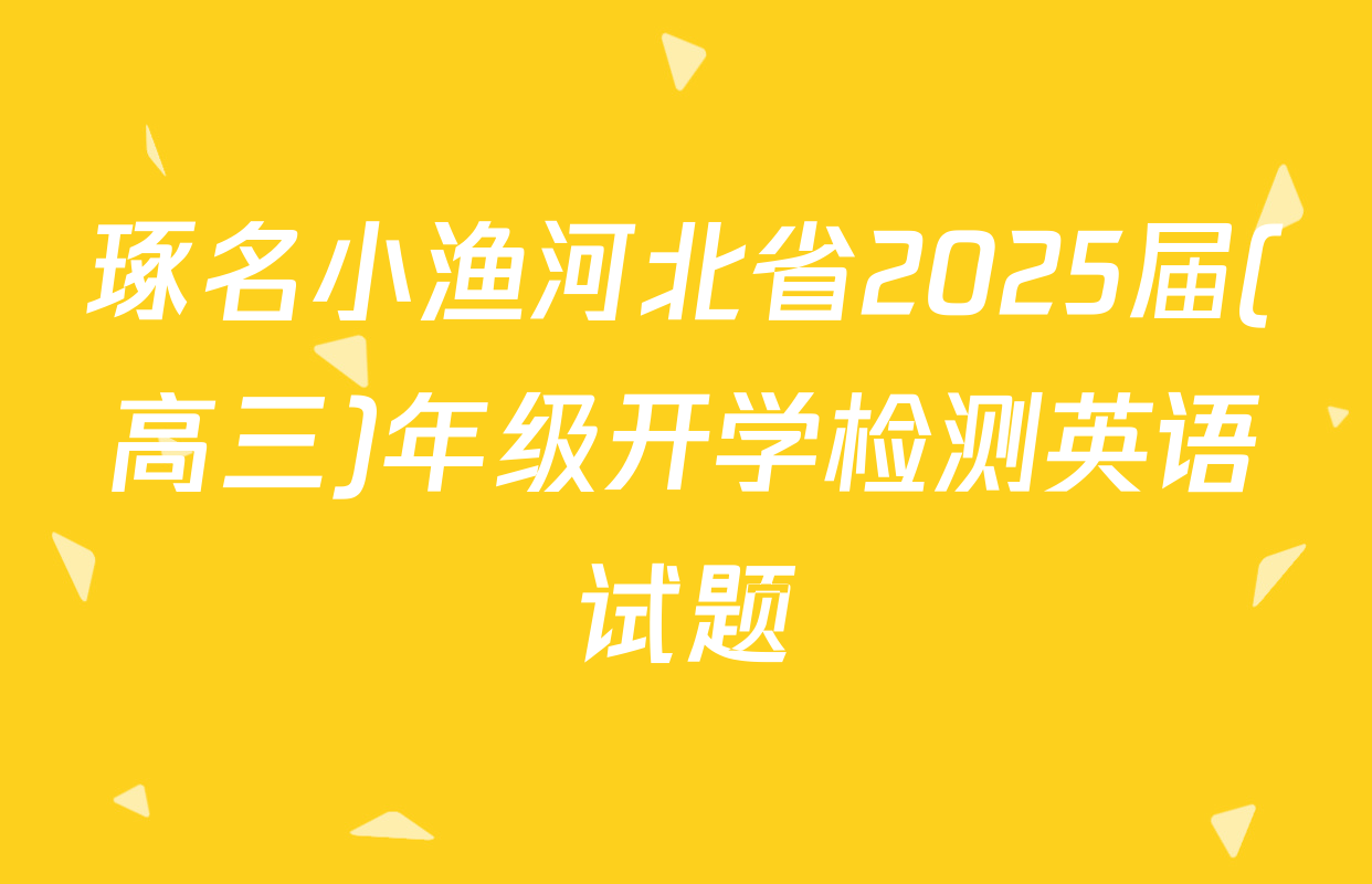 琢名小渔河北省2025届(高三)年级开学检测英语试题
