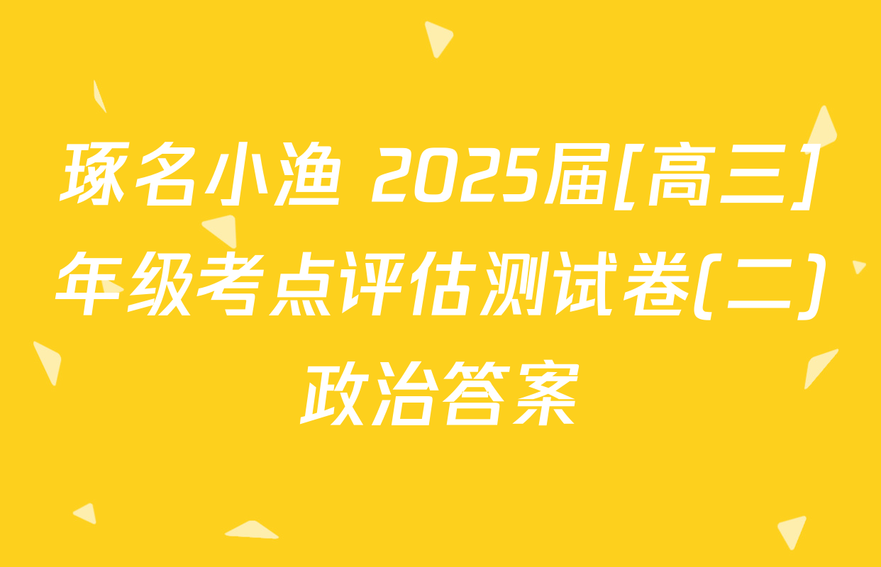 琢名小渔 2025届[高三]年级考点评估测试卷(二)政治答案