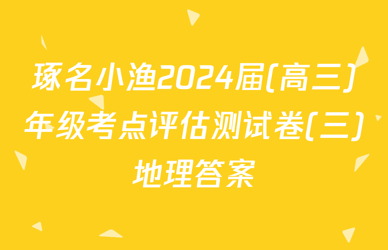 琢名小渔2024届(高三)年级考点评估测试卷(三)地理答案