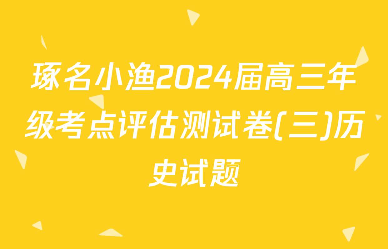 琢名小渔2024届高三年级考点评估测试卷(三)历史试题