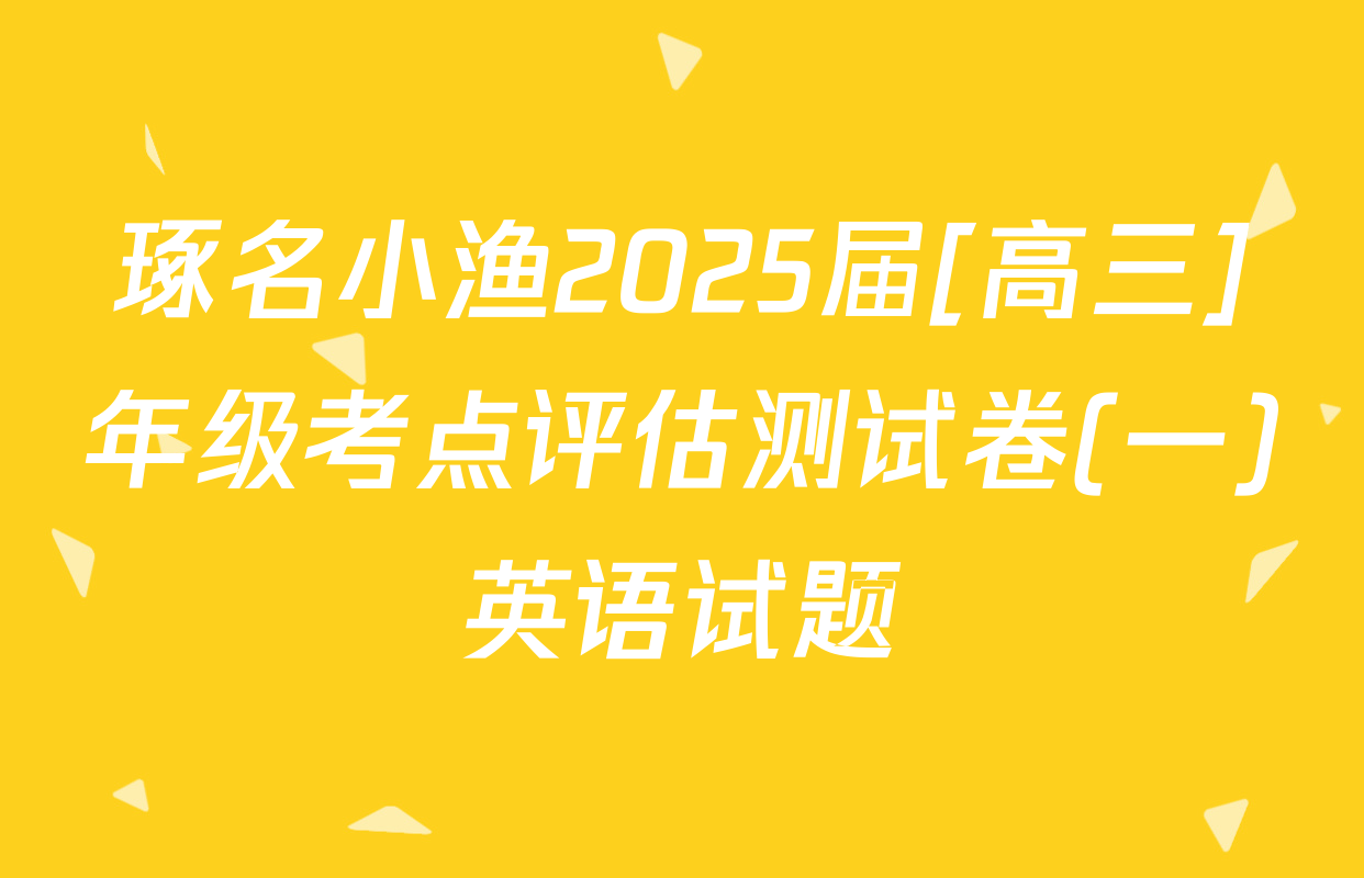 琢名小渔2025届[高三]年级考点评估测试卷(一)英语试题