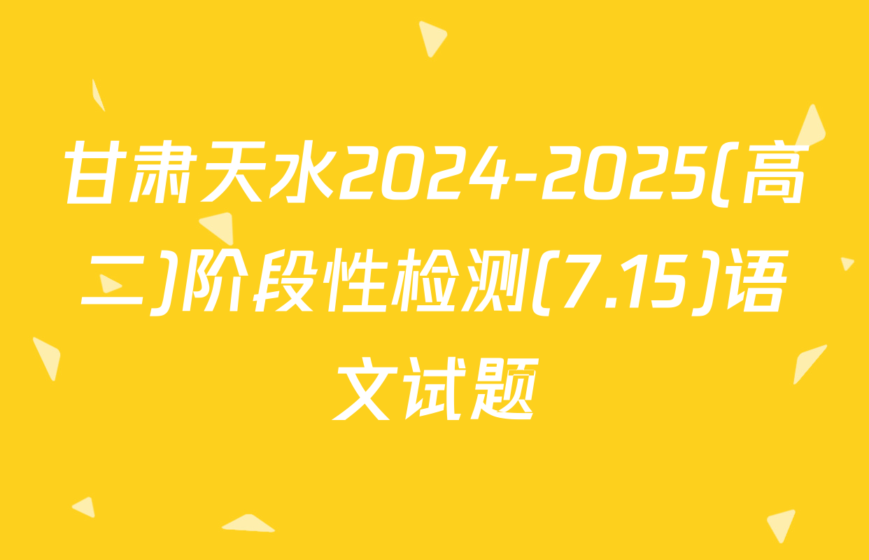 甘肃天水2024-2025(高二)阶段性检测(7.15)语文试题