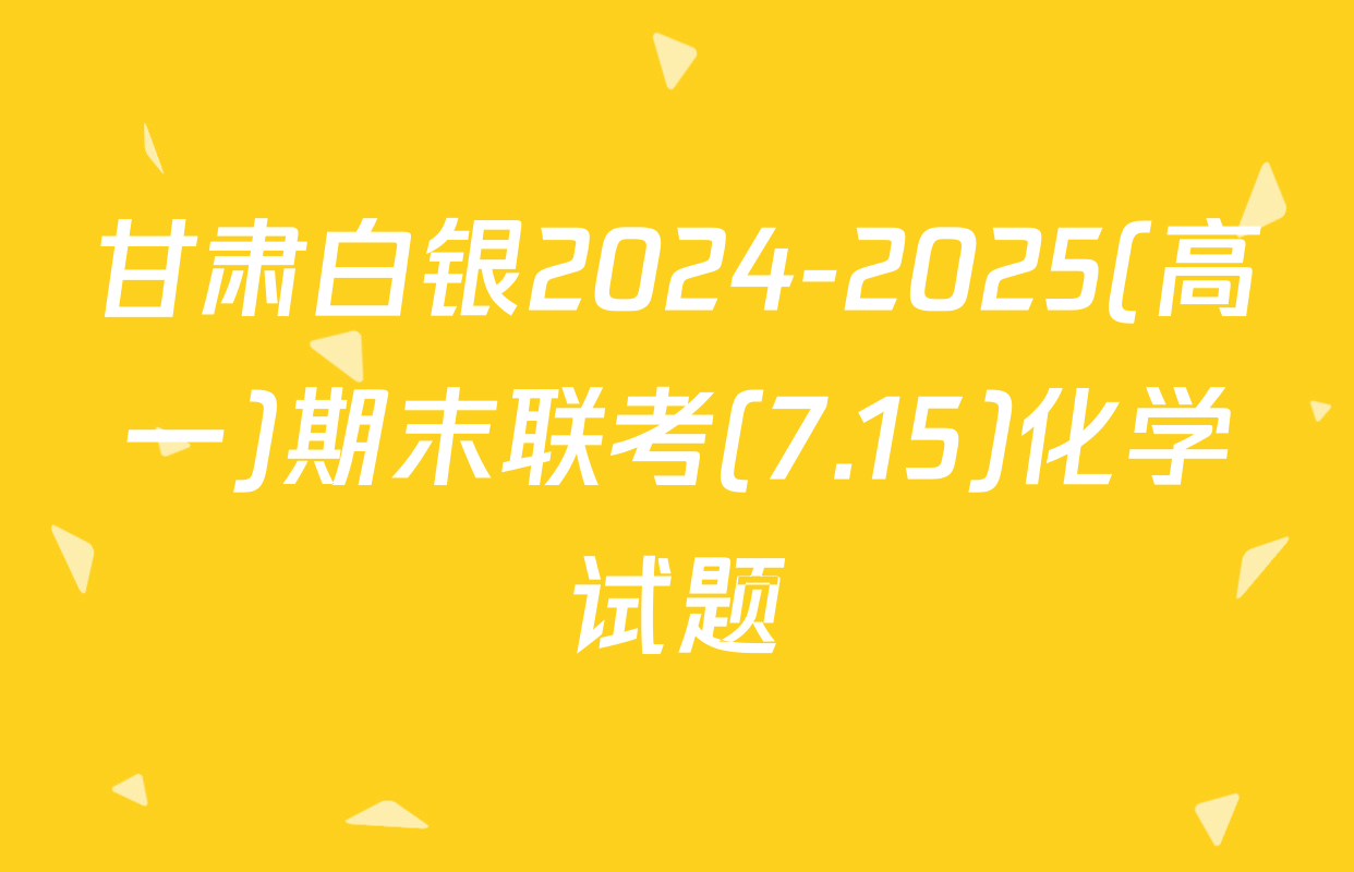 甘肃白银2024-2025(高一)期末联考(7.15)化学试题