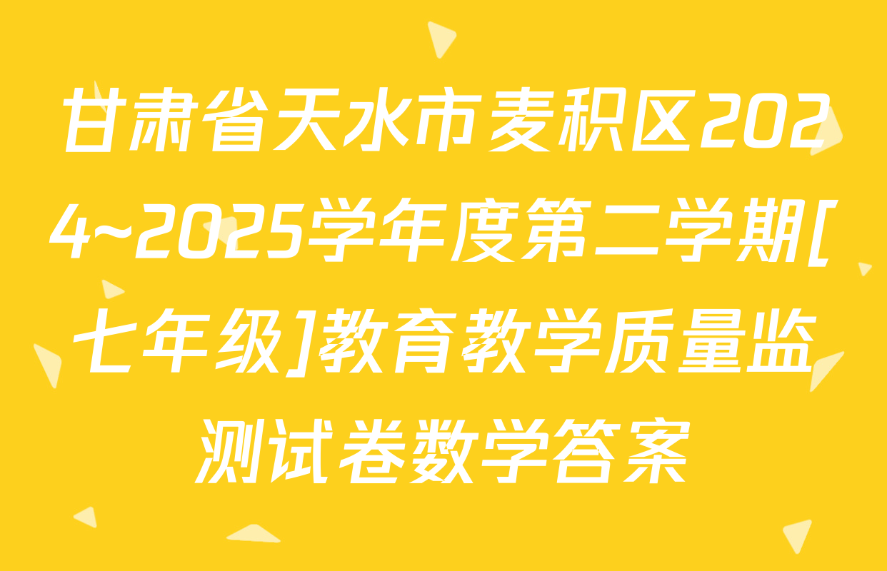 甘肃省天水市麦积区2024~2025学年度第二学期[七年级]教育教学质量监测试卷数学答案