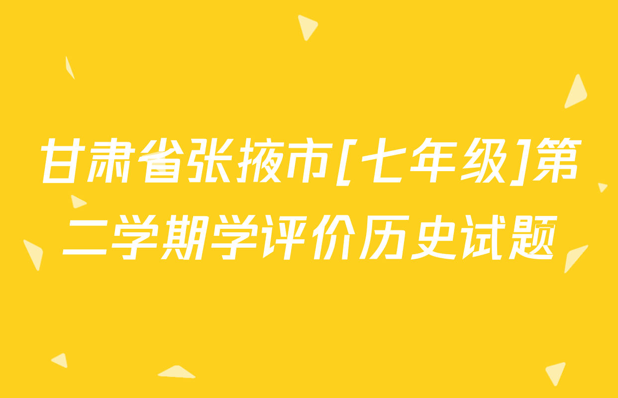 甘肃省张掖市[七年级]第二学期学评价历史试题
