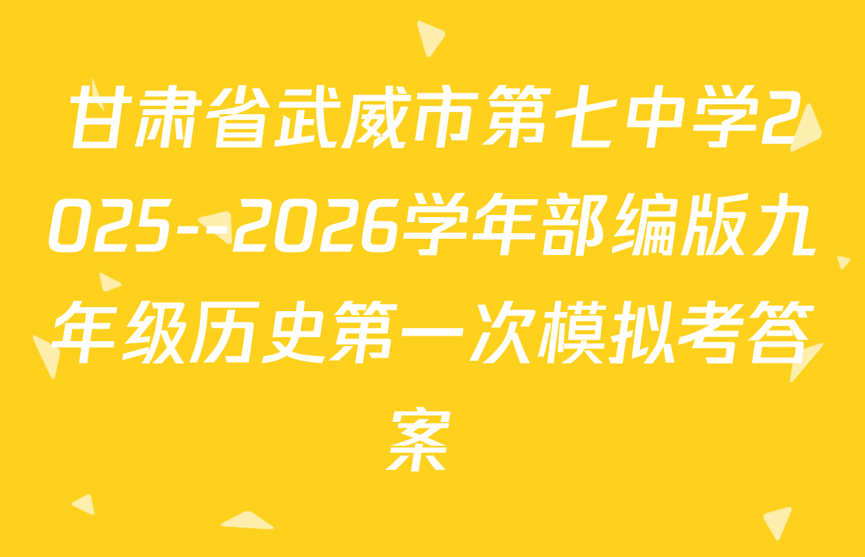 甘肃省武威市第七中学2025--2026学年部编版九年级历史第一次模拟考答案 