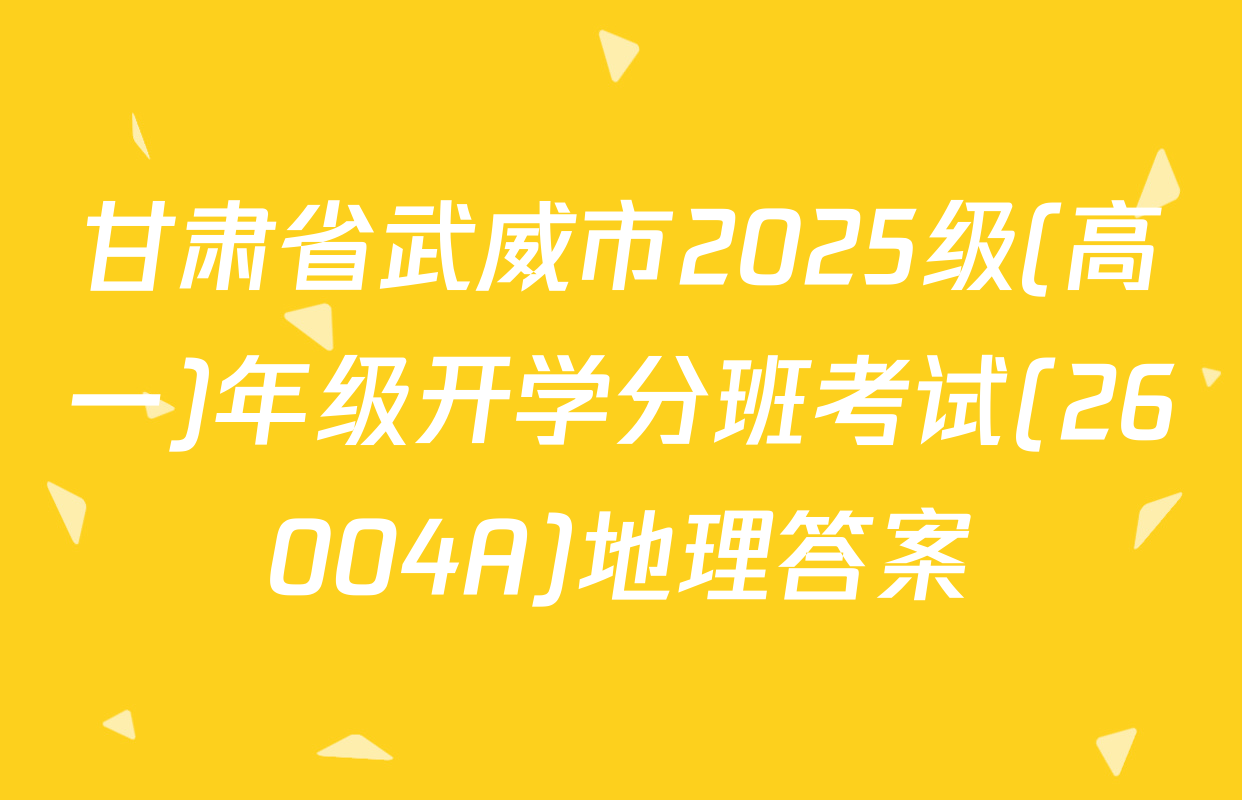 甘肃省武威市2025级(高一)年级开学分班考试(26004A)地理答案