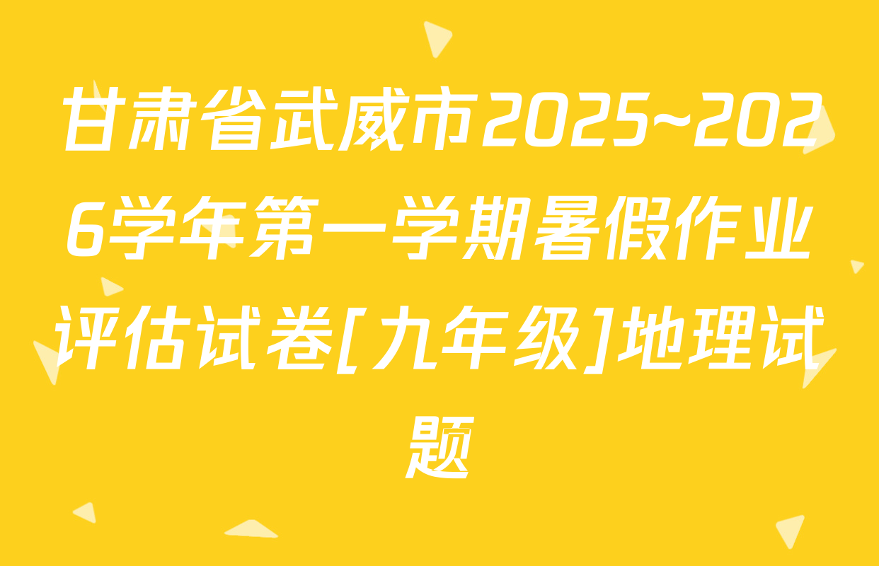 甘肃省武威市2025~2026学年第一学期暑假作业评估试卷[九年级]地理试题