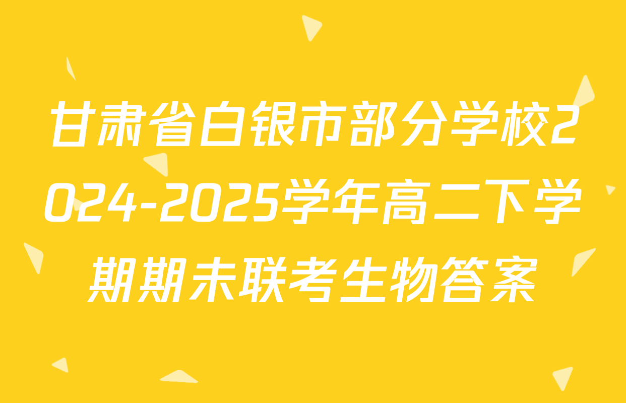 甘肃省白银市部分学校2024-2025学年高二下学期期未联考生物答案