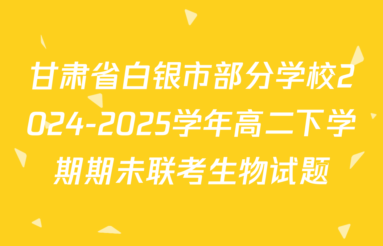 甘肃省白银市部分学校2024-2025学年高二下学期期未联考生物试题