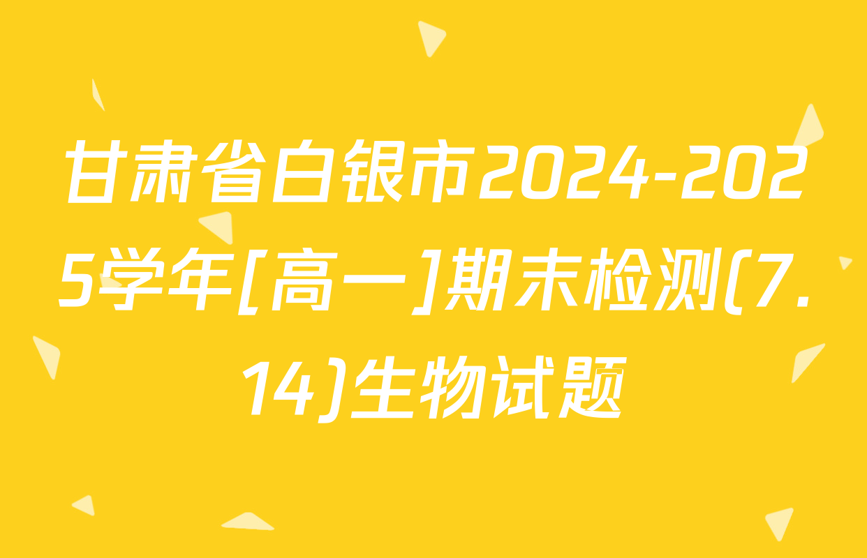 甘肃省白银市2024-2025学年[高一]期末检测(7.14)生物试题
