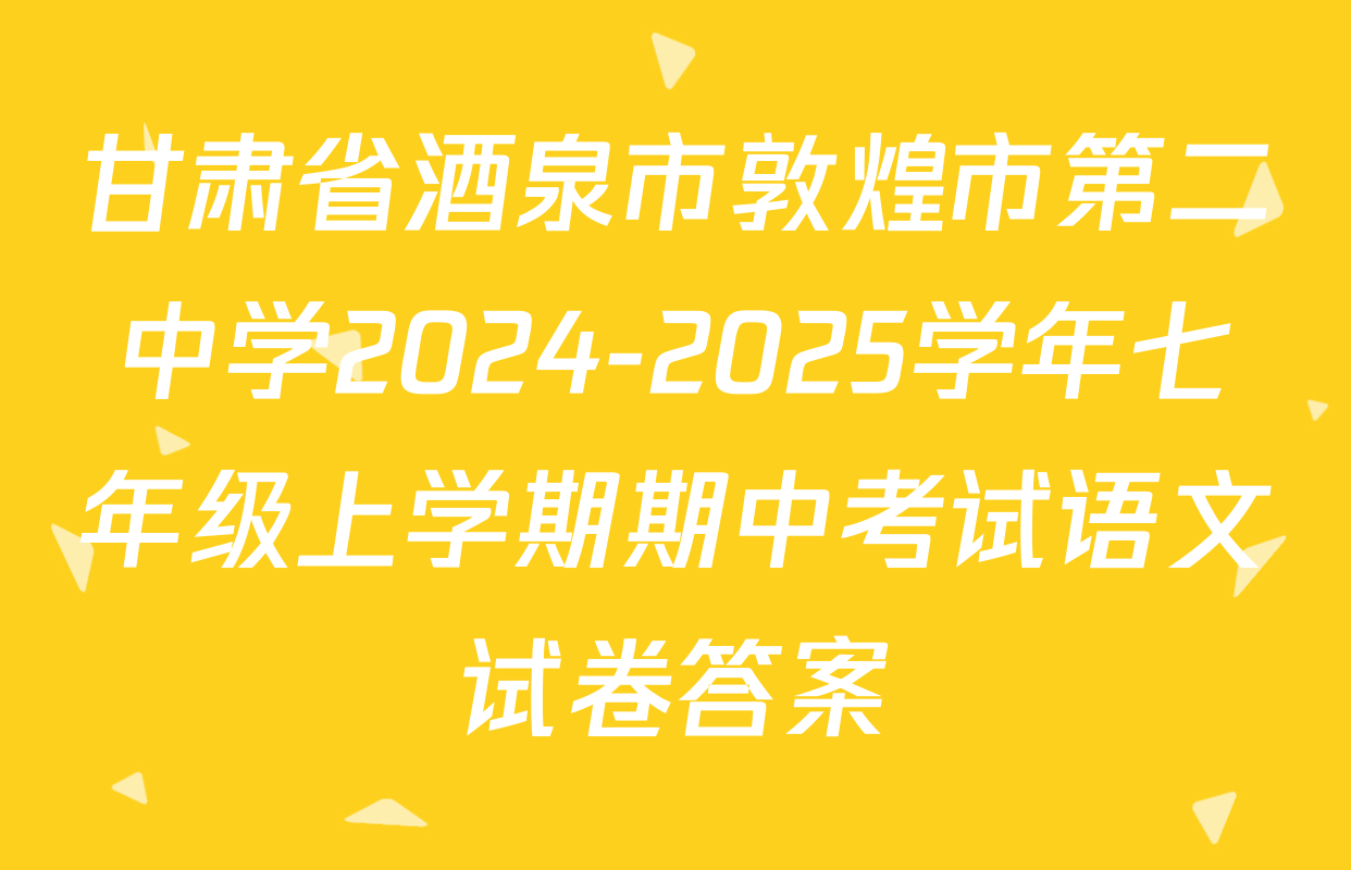 甘肃省酒泉市敦煌市第二中学2024-2025学年七年级上学期期中考试语文试卷答案