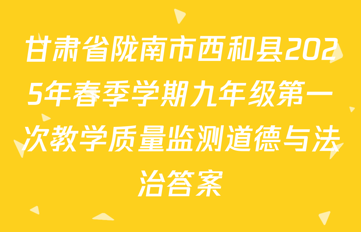 甘肃省陇南市西和县2025年春季学期九年级第一次教学质量监测道德与法治答案