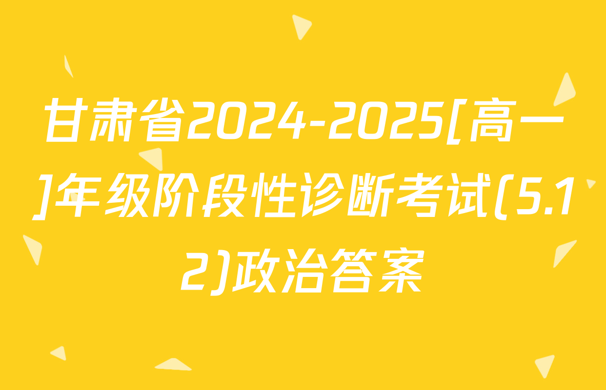 甘肃省2024-2025[高一]年级阶段性诊断考试(5.12)政治答案