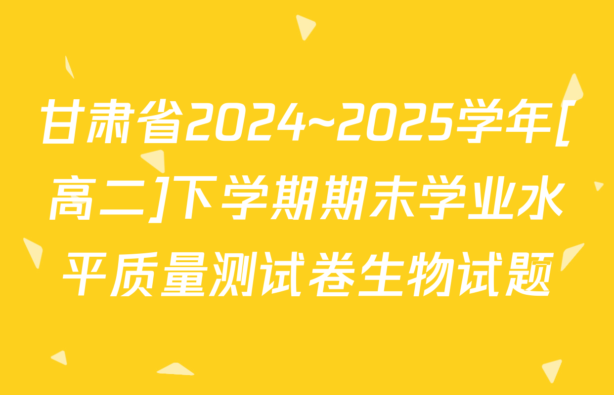 甘肃省2024~2025学年[高二]下学期期末学业水平质量测试卷生物试题