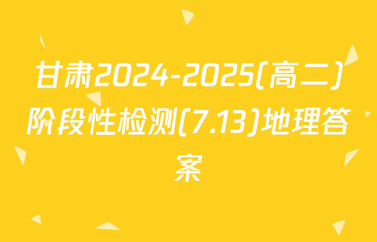 甘肃2024-2025(高二)阶段性检测(7.13)地理答案