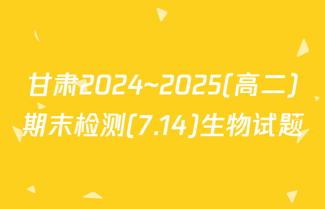 甘肃2024~2025(高二)期末检测(7.14)生物试题