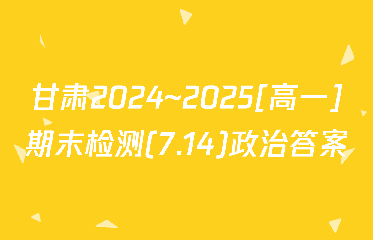 甘肃2024~2025[高一]期末检测(7.14)政治答案