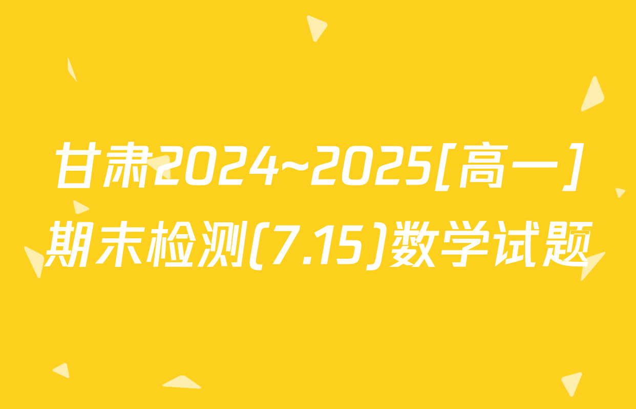 甘肃2024~2025[高一]期末检测(7.15)数学试题