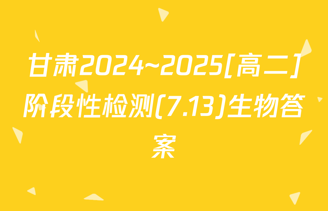 甘肃2024~2025[高二]阶段性检测(7.13)生物答案