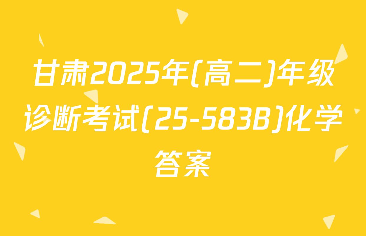 甘肃2025年(高二)年级诊断考试(25-583B)化学答案