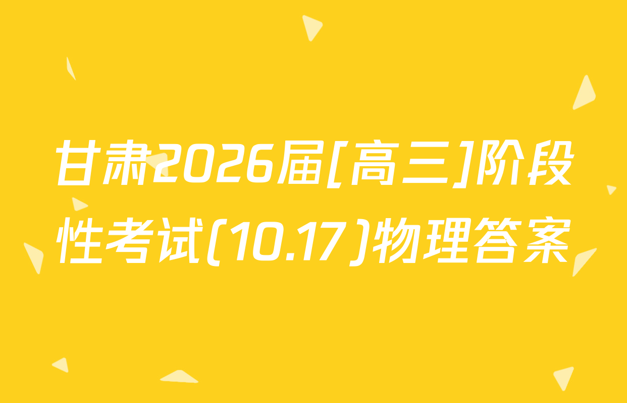 甘肃2026届[高三]阶段性考试(10.17)物理答案