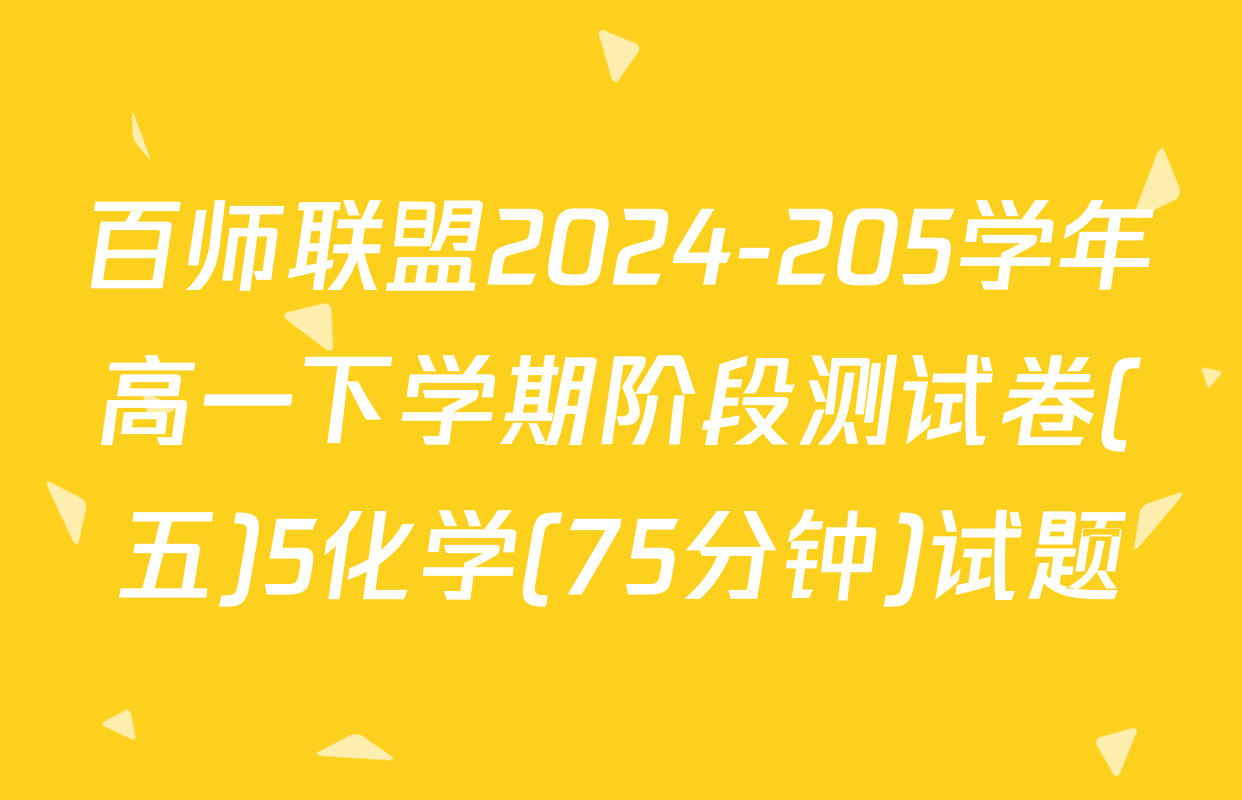 百师联盟2024-205学年高一下学期阶段测试卷(五)5化学(75分钟)试题