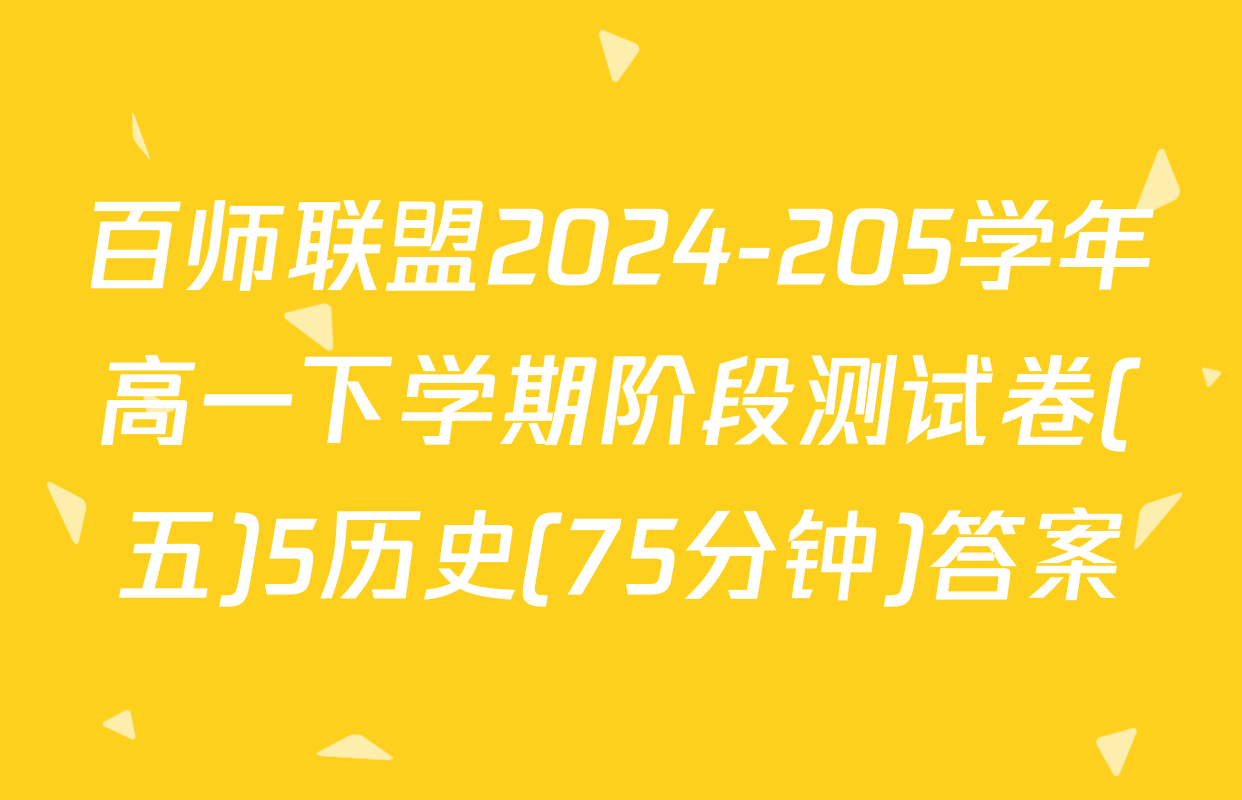 百师联盟2024-205学年高一下学期阶段测试卷(五)5历史(75分钟)答案