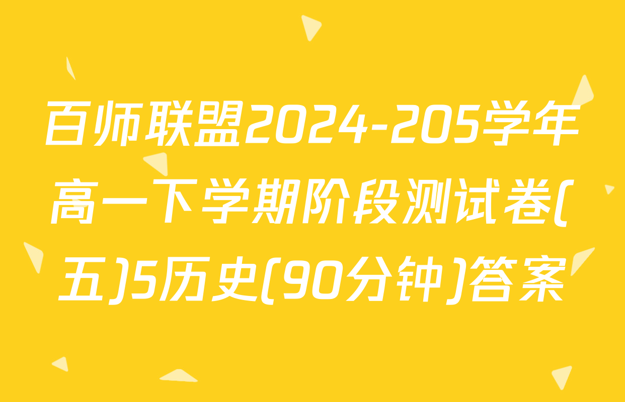 百师联盟2024-205学年高一下学期阶段测试卷(五)5历史(90分钟)答案