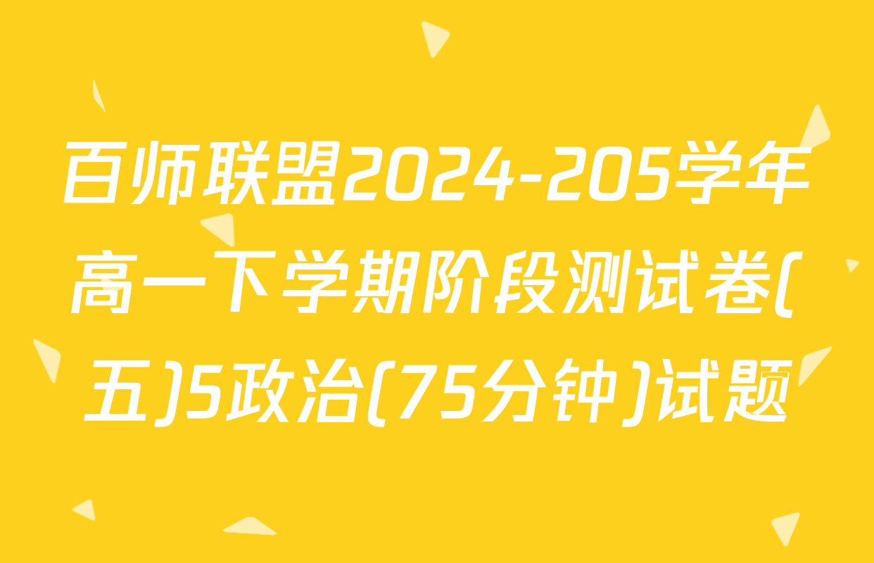 百师联盟2024-205学年高一下学期阶段测试卷(五)5政治(75分钟)试题