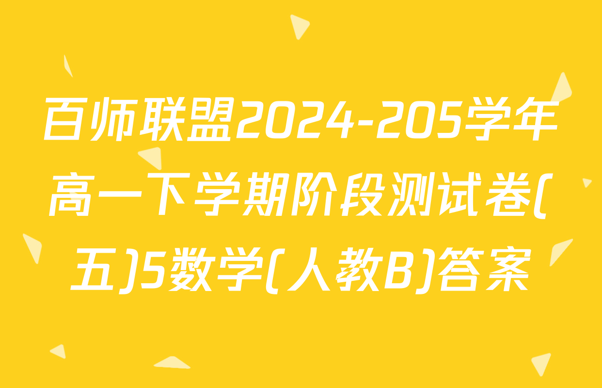 百师联盟2024-205学年高一下学期阶段测试卷(五)5数学(人教B)答案