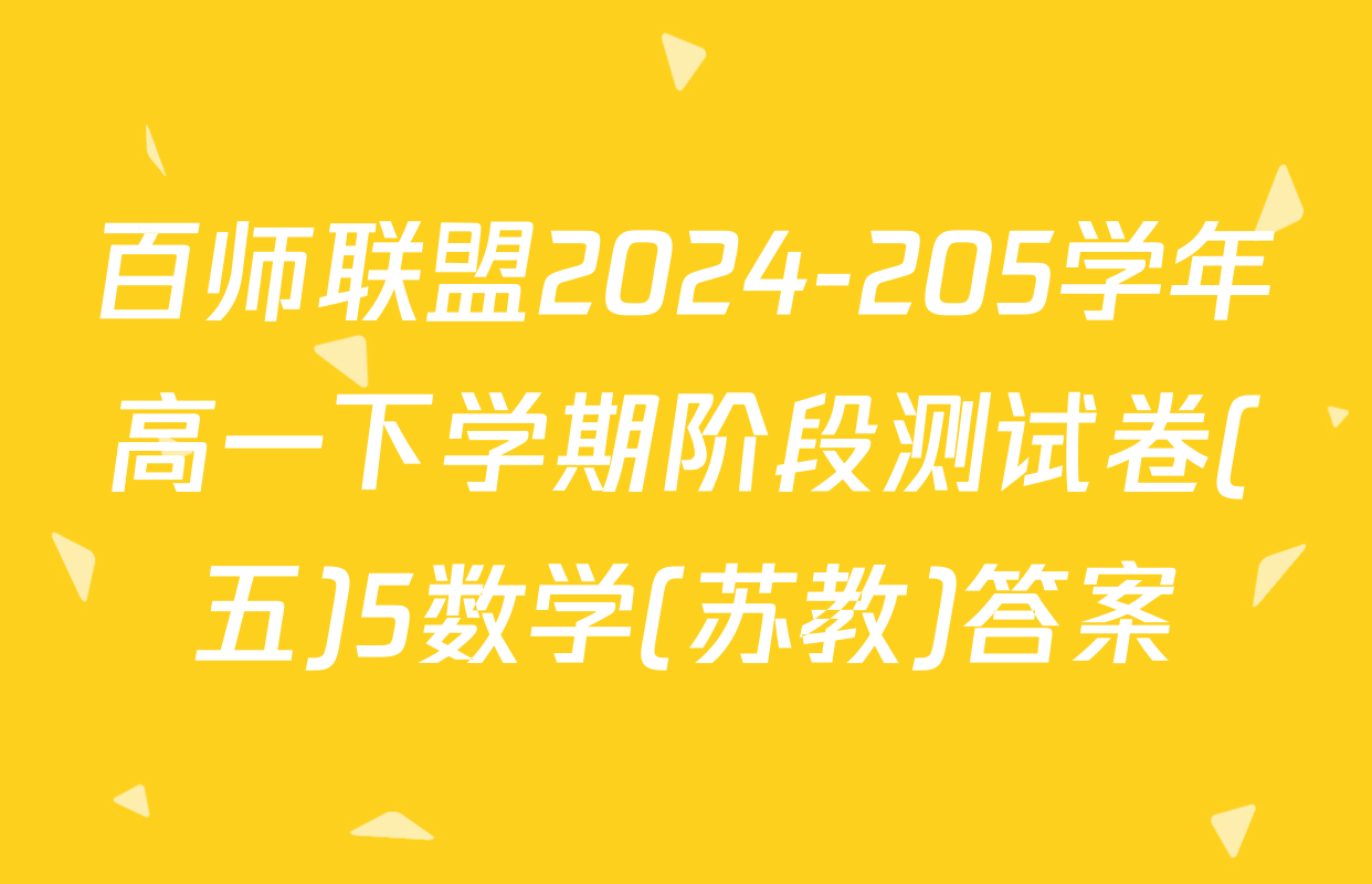 百师联盟2024-205学年高一下学期阶段测试卷(五)5数学(苏教)答案