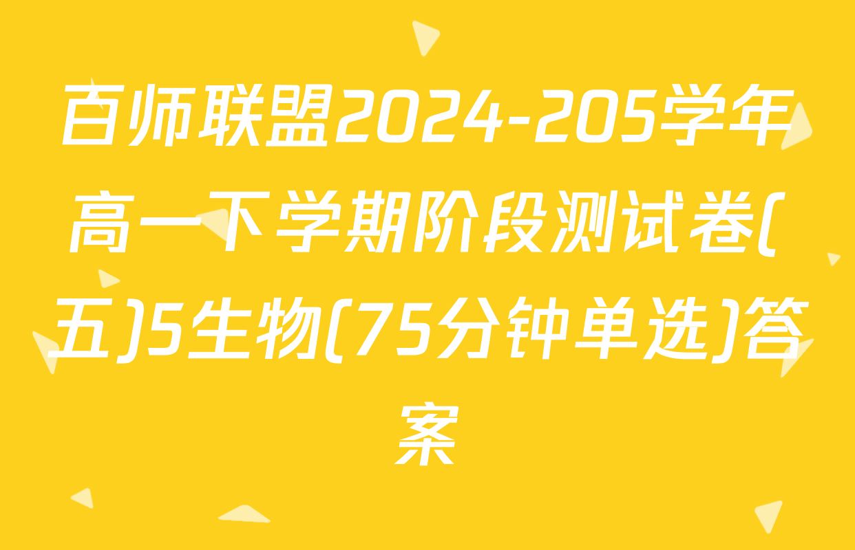 百师联盟2024-205学年高一下学期阶段测试卷(五)5生物(75分钟单选)答案