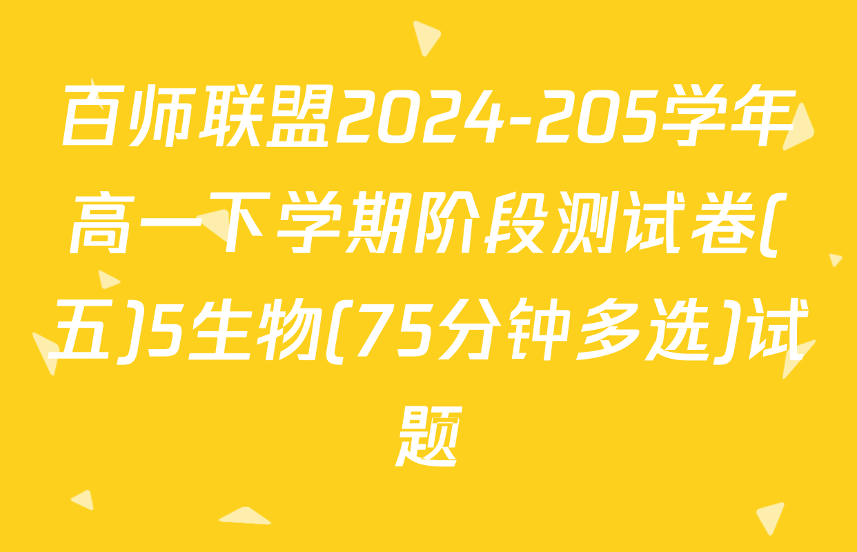 百师联盟2024-205学年高一下学期阶段测试卷(五)5生物(75分钟多选)试题