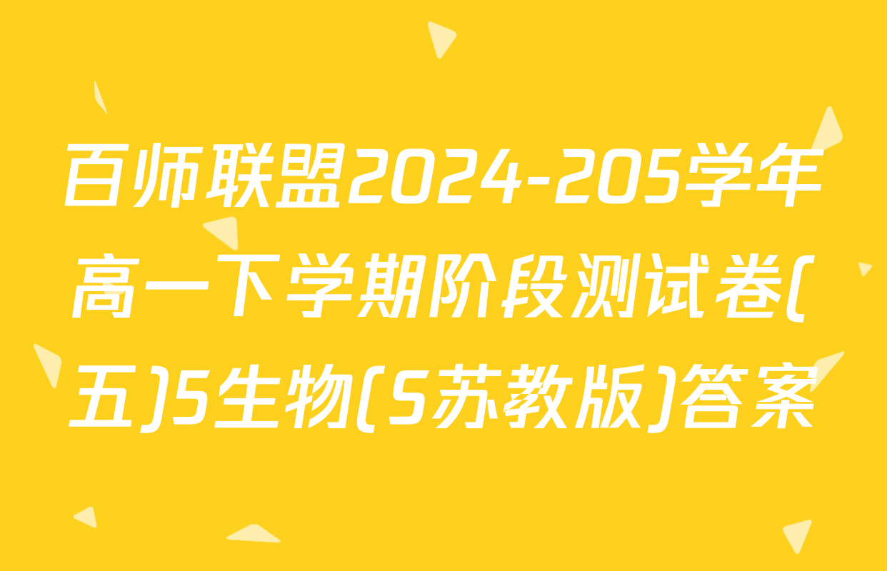 百师联盟2024-205学年高一下学期阶段测试卷(五)5生物(S苏教版)答案