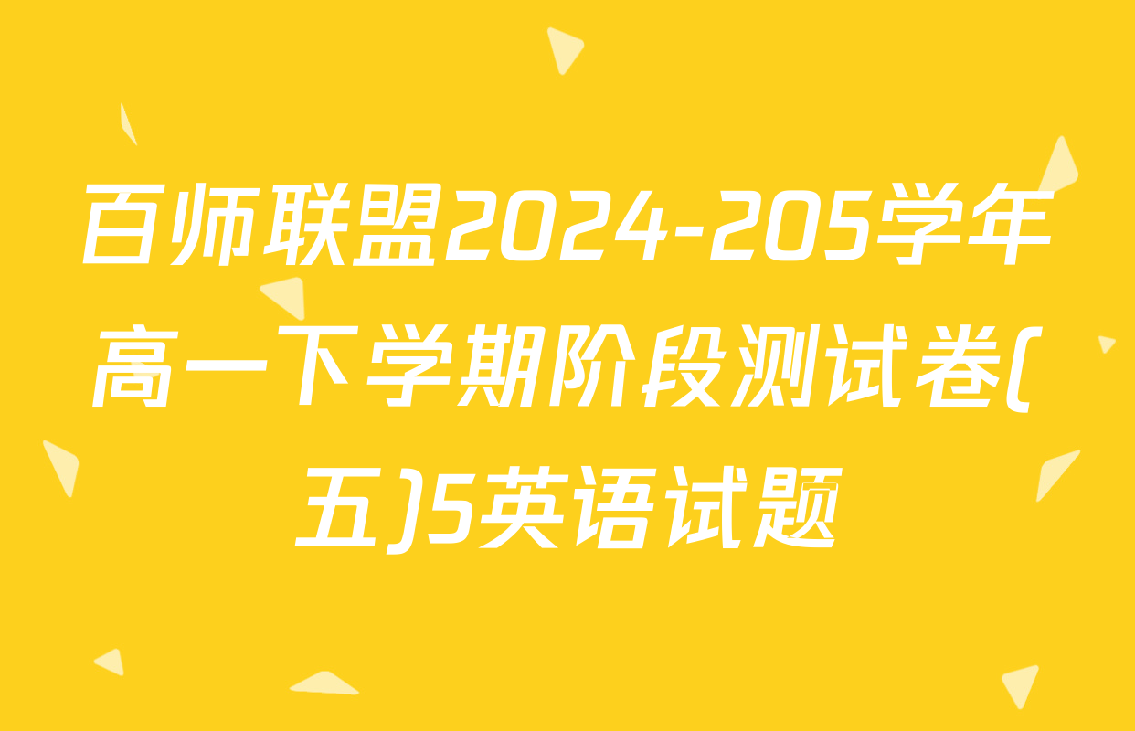 百师联盟2024-205学年高一下学期阶段测试卷(五)5英语试题