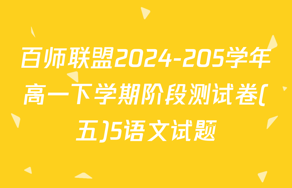 百师联盟2024-205学年高一下学期阶段测试卷(五)5语文试题