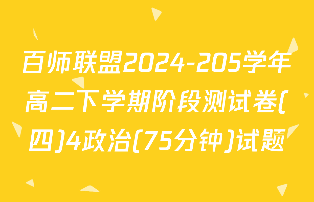 百师联盟2024-205学年高二下学期阶段测试卷(四)4政治(75分钟)试题