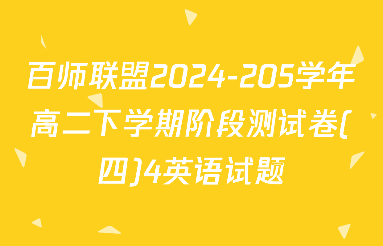 百师联盟2024-205学年高二下学期阶段测试卷(四)4英语试题