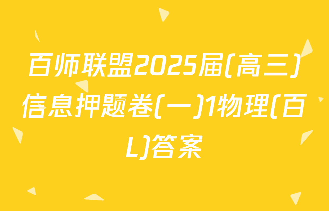 百师联盟2025届(高三)信息押题卷(一)1物理(百L)答案