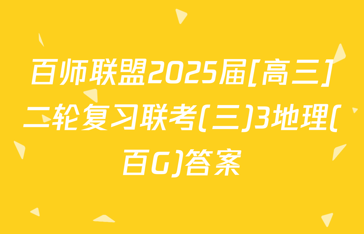 百师联盟2025届[高三]二轮复习联考(三)3地理(百G)答案
