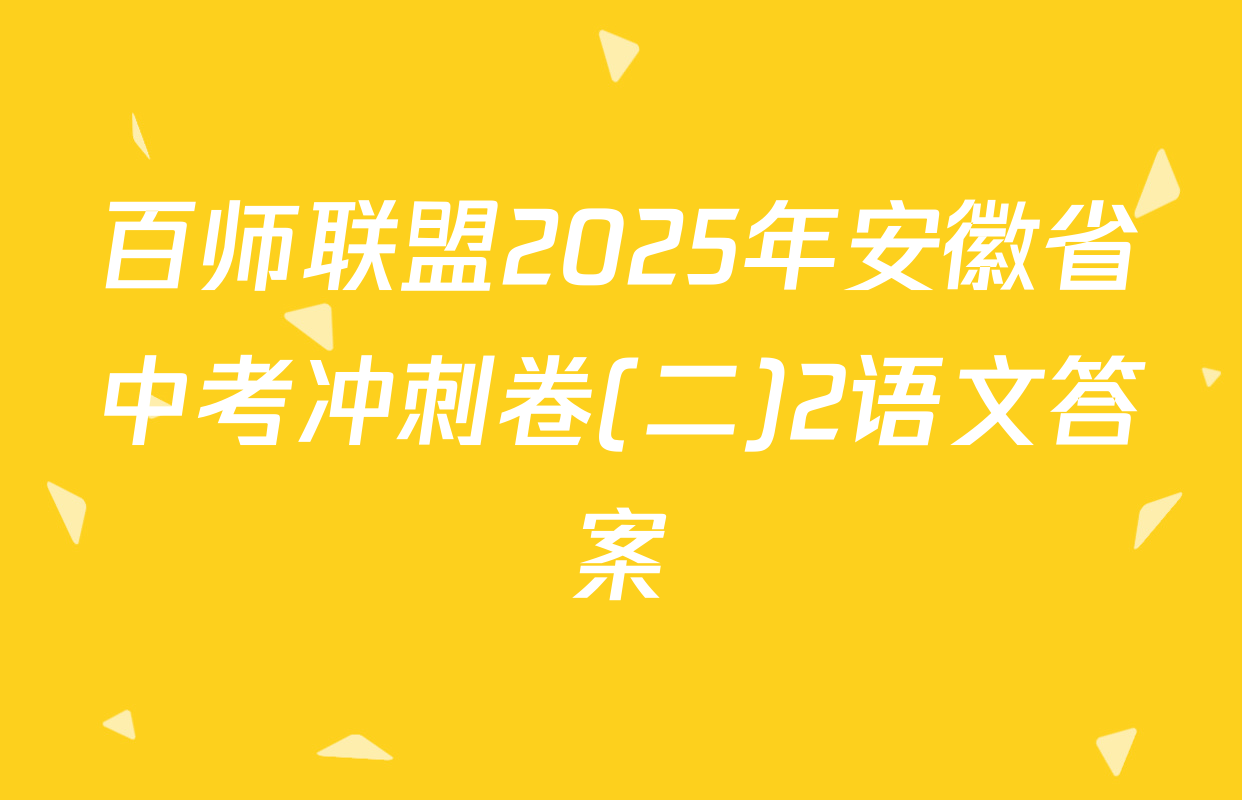 百师联盟2025年安徽省中考冲刺卷(二)2语文答案