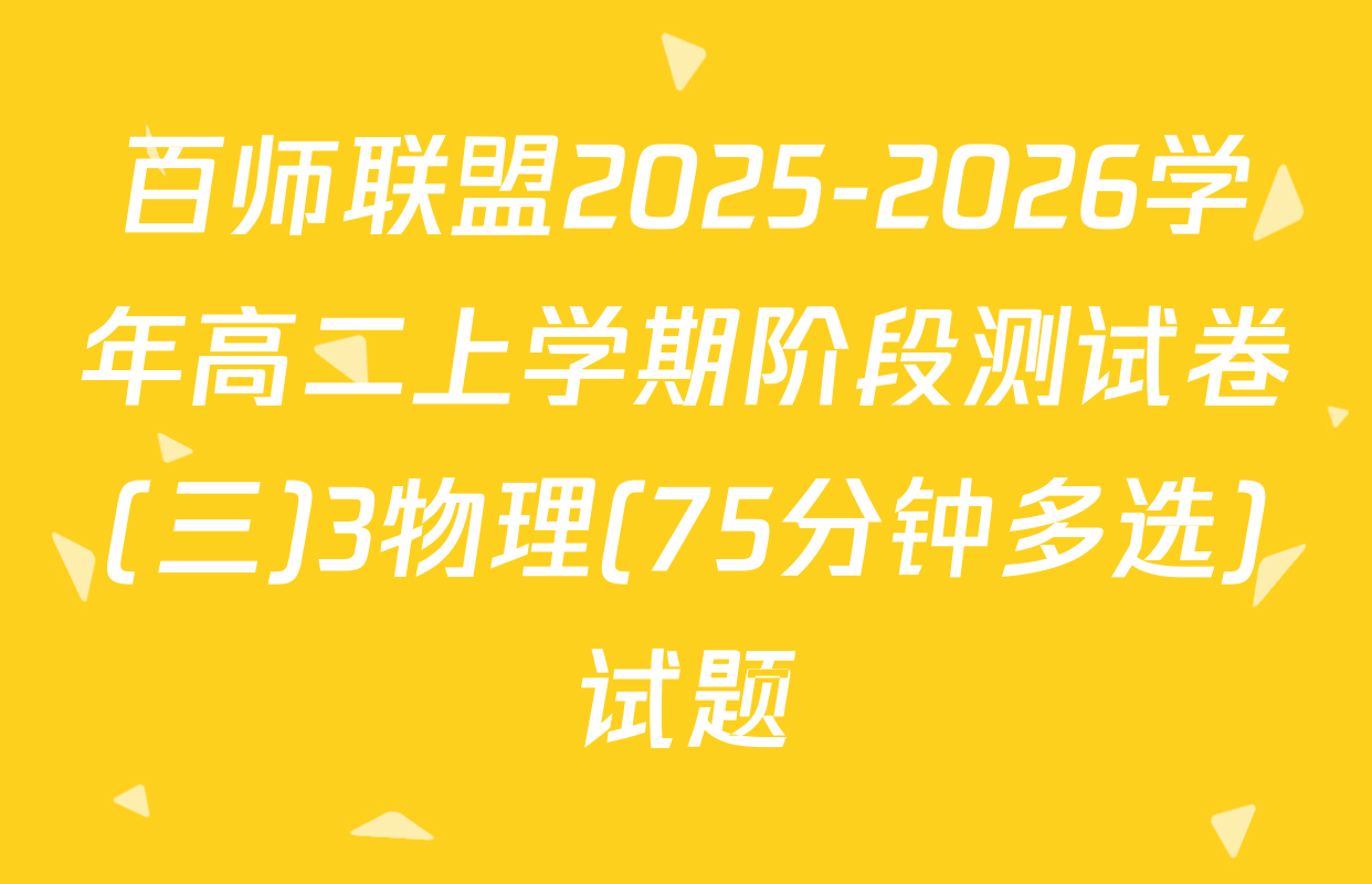 百师联盟2025-2026学年高二上学期阶段测试卷(三)3物理(75分钟多选)试题
