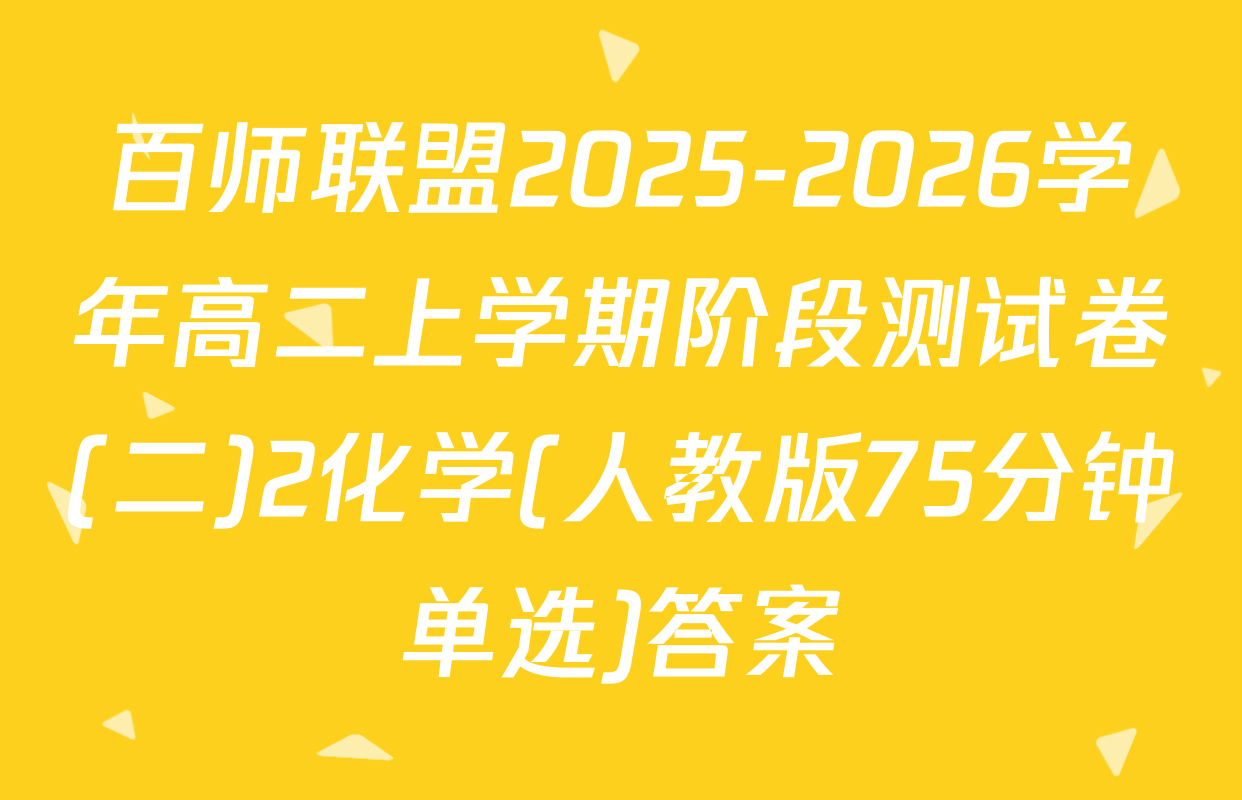 百师联盟2025-2026学年高二上学期阶段测试卷(二)2化学(人教版75分钟单选)答案