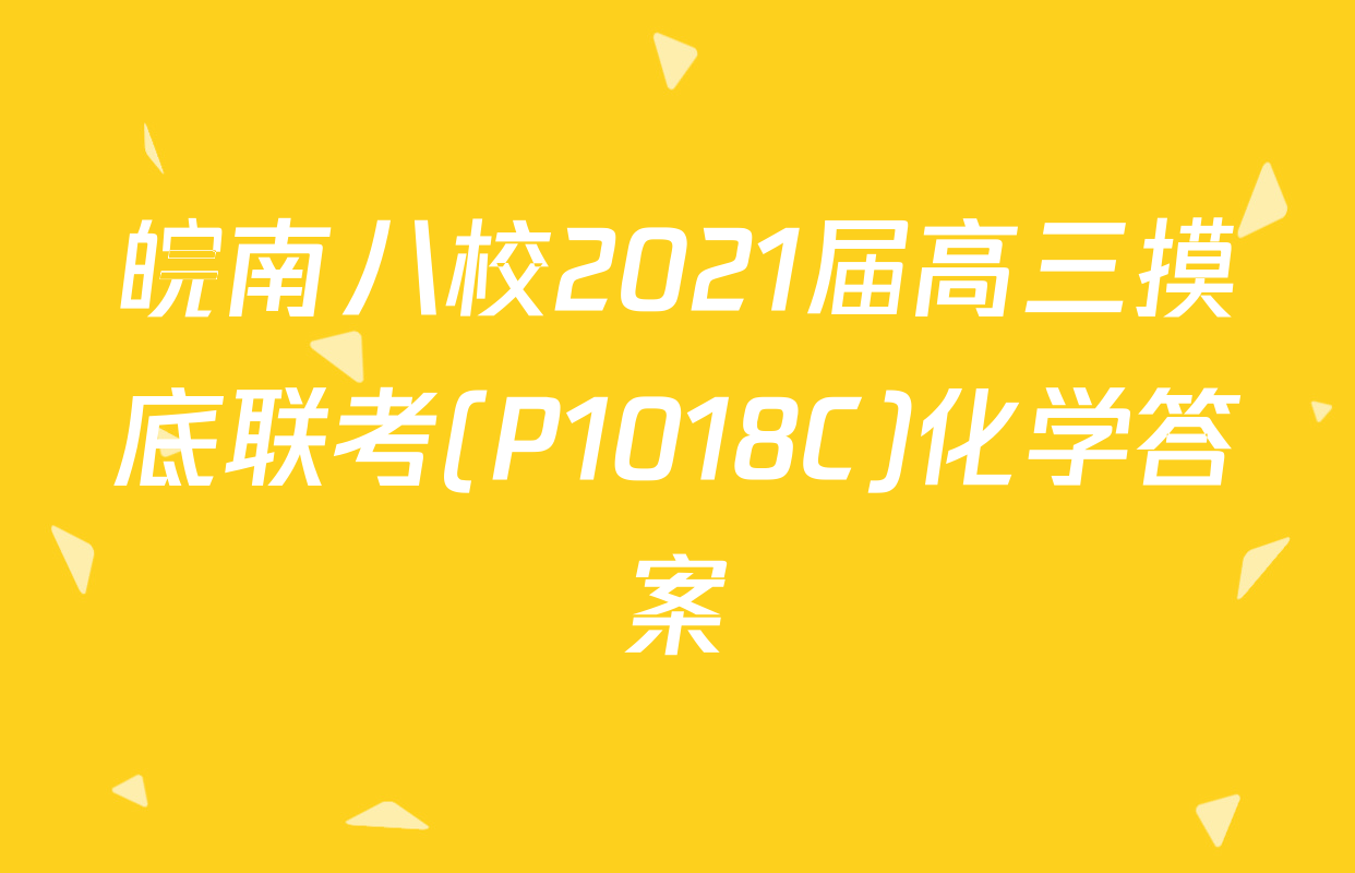 皖南八校2021届高三摸底联考(P1018C)化学答案