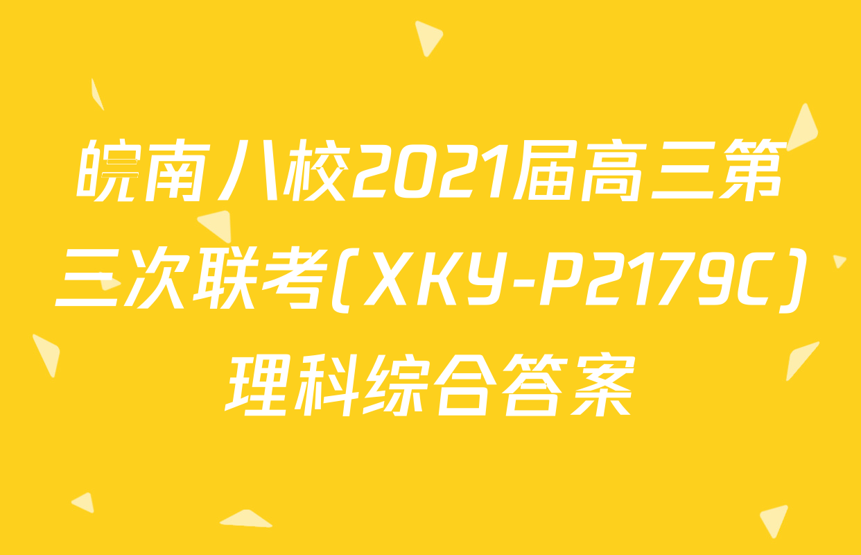 皖南八校2021届高三第三次联考(XKY-P2179C)理科综合答案