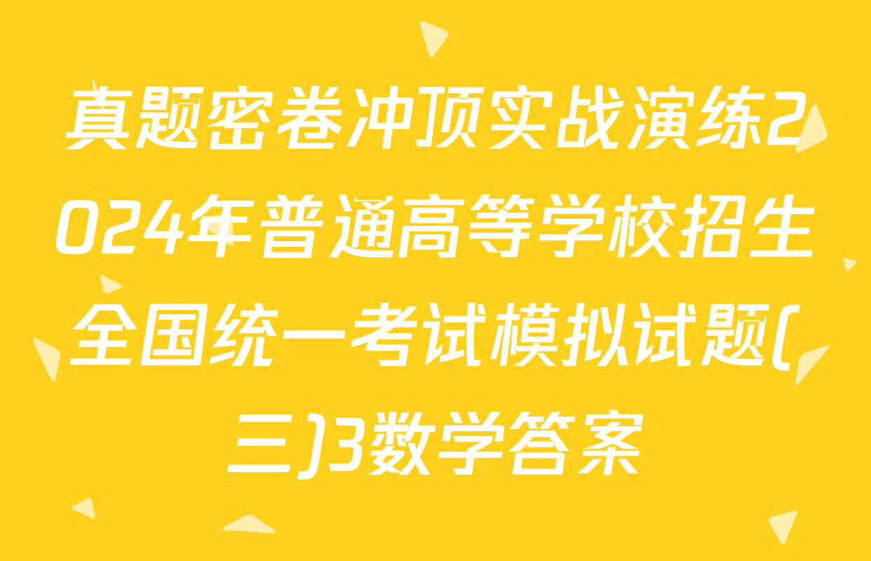 真题密卷冲顶实战演练2024年普通高等学校招生全国统一考试模拟试题(三)3数学答案
