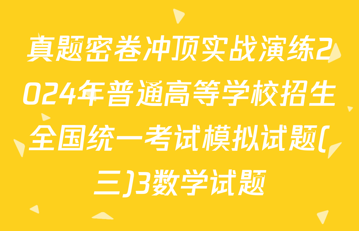 真题密卷冲顶实战演练2024年普通高等学校招生全国统一考试模拟试题(三)3数学试题